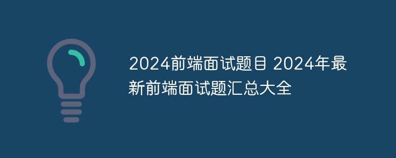 2024前端面试题目2024年最新前端面试题汇总大全(图1)