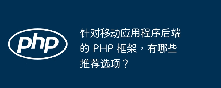 针对移动应用程序后端的PHP框架有哪些推荐选项？